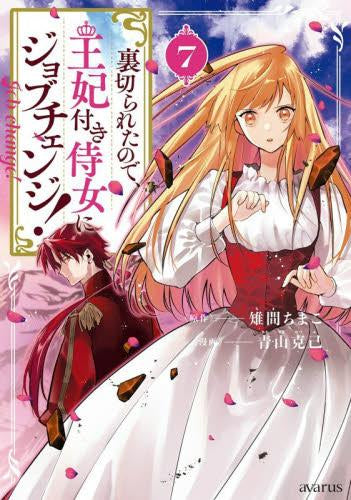 裏切られたので、王妃付き侍女にジョブチェンジ! (1-7巻 最新刊)