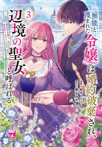 無能と蔑まれた令嬢は婚約破棄され、辺境の聖女と呼ばれる~傲慢な婚約者を捨て、護衛騎士と幸せになります~ (1-3巻 最新刊)