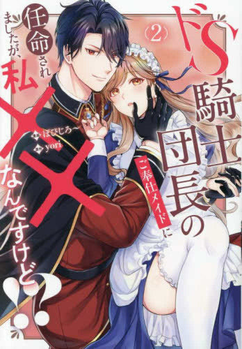 ドS騎士団長のご奉仕メイドに任命されましたが、私××なんですけど!? (1-2巻 最新刊)