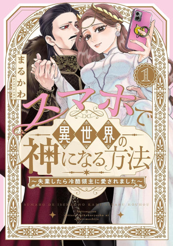 スマホで異世界の神になる方法~失業したら冷酷領主に愛されました~ (1巻 最新刊)