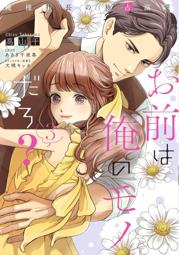 お前は俺のモノだろ? ~俺様社長の独占溺愛~ (1-3巻 最新刊)