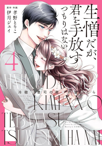 生憎だが、君を手放すつもりはない ~冷徹御曹司の激愛が溢れたら~ (1-4巻 全巻)