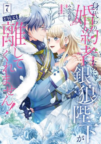 身代わり婚約者なのに、銀狼陛下がどうしても離してくれません! (1-7巻 全巻)