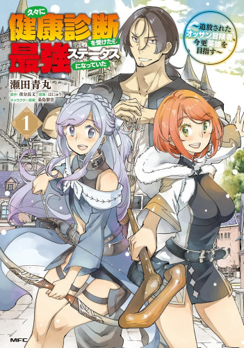 久々に健康診断を受けたら最強ステータスになっていた ~追放されたオッサン冒険者、今更英雄を目指す~ (1巻 最新刊)