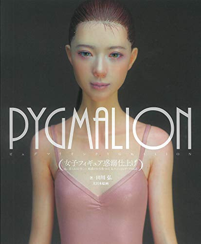 【画集】PYGMALION女子フィギュア惑溺仕上げ 恋に落ちるほど美しい、魅惑の女性像・田川弘フィニッシュワークAtoZ