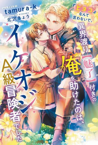 [ライトノベル]『ヒヨコ』なんて言わないで。異界渡り【魅了】付きの俺を助けたのは、イケオジA級冒険者でした (全1冊)