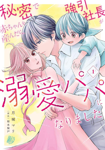 秘密で赤ちゃんを産んだら、強引社長が溺愛パパになりました (1巻 最新刊)