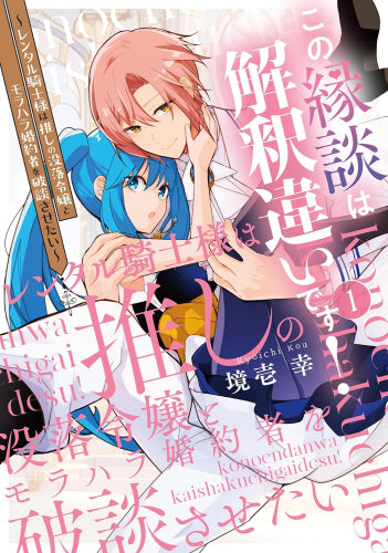 この縁談は解釈違いです! ～レンタル騎士様は推しの没落令嬢とモラハラ婚約者を破談させたい～ (1巻 最新刊)
