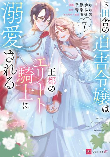 ド田舎の迫害令嬢は王都のエリート騎士に溺愛される (1-7巻 全巻)