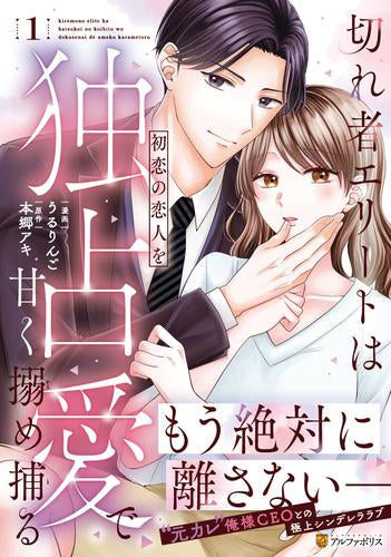 切れ者エリートは初恋の恋人を独占愛で甘く搦め捕る (1巻 最新刊)