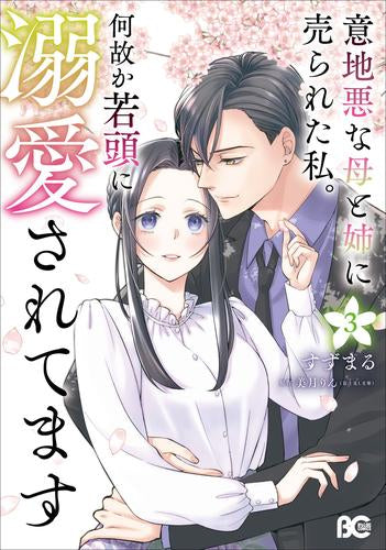 意地悪な母と姉に売られた私。 何故か若頭に溺愛されてます (1-3巻 最新刊)