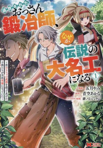 追放されたおっさん鍛冶師、なぜか伝説の大名工になる～昔おもちゃの武器を造ってあげた子供たちが全員英雄になっていた～ (1巻 最新刊)