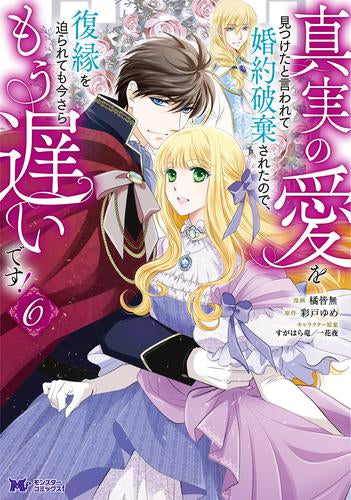 真実の愛を見つけたと言われて婚約破棄されたので、復縁を迫られても今さらもう遅いです! (1-6巻 最新刊)