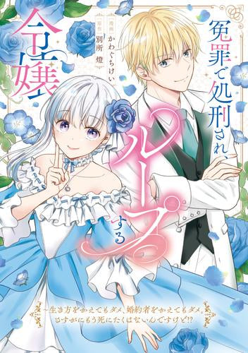 冤罪で処刑され、ループする令嬢 ～生き方をかえてもダメ、婚約者をかえてもダメ。さすがにもう死にたくはないんですけど!? (1巻 全巻)