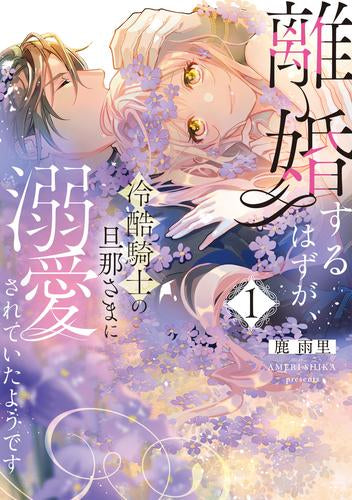 離婚するはずが、冷酷騎士の旦那さまに溺愛されていたようです (1巻 最新刊)