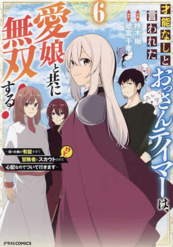 才能なしと言われたおっさんテイマーは、愛娘と共に無双する!～拾った娘が有能すぎて冒険者にスカウトされたけど、心配なのでついて行きます～ (1-6巻 最新刊)