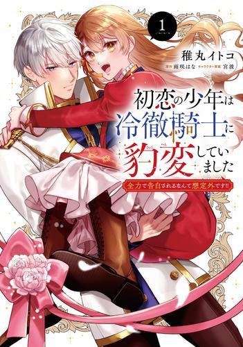 初恋の少年は冷徹騎士に豹変していました 全力で告白されるなんて想定外です!! (1巻 最新刊)