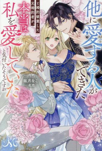 [ライトノベル]他に愛する人ができたと婚約破棄した元婚約者が、本当は私を愛していたと気付いたそうですが (全1冊)