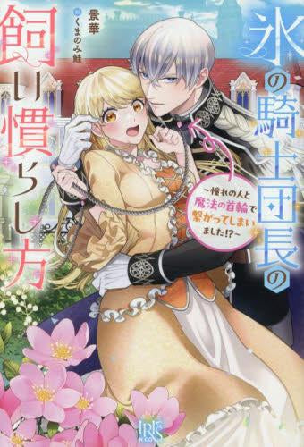 [ライトノベル]氷の騎士団長の飼い慣らし方 ～憧れの人と魔法の首輪で繋がってしまいました!?～ (全1冊)