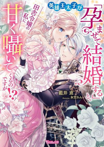 [ライトノベル]英雄王太子が「孕ませて結婚する」と、田舎令嬢の私に甘く囁いてくるのですが!? (全1冊)