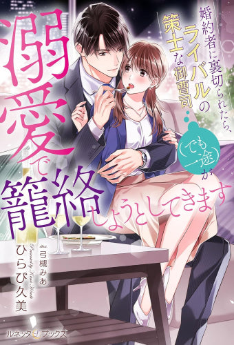 [ライトノベル]婚約者に裏切られたら、ライバルの策士な御曹司(でも一途)が溺愛で籠絡しようとしてきます (全1冊)