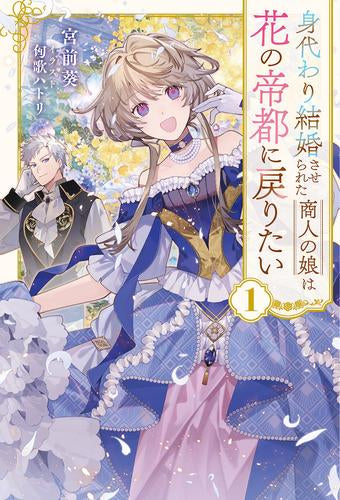 [ライトノベル]身代わり結婚させられた商人の娘は花の帝都に戻りたい (全1冊)