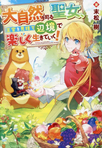 [ライトノベル]大自然を司る聖女、王宮を見捨て辺境で楽しく生きていく! (全1冊)