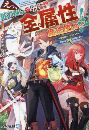 [ライトノベル]えっ、能力なしでパーティ追放された俺が全属性魔法使い!? ～最強のオールラウンダー目指して謙虚に頑張ります～[文庫版] (全1冊)
