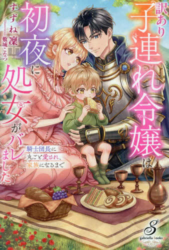 [ライトノベル]訳あり子連れ令嬢は初夜に処女がバレました 騎士団長に丸ごと愛され、家族になるまで (全1冊)