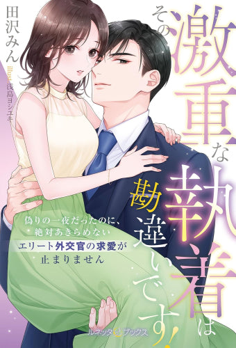 [ライトノベル]その激重な執着は勘違いです！ 偽りの一夜だったのに、絶対あきらめないエリート外交官の求愛が止まりません (全1冊)