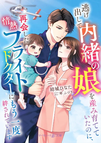 [ライトノベル]逃げ出して内緒の娘を産み育てていたのに、再会した情熱フライトドクターにもう一度絆されています (全1冊)