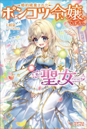 [ライトノベル]婚約破棄されたポンコツ令嬢ですが、私は聖女だそうです (全1冊)
