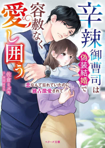 [ライトノベル]辛辣御曹司は偽装結婚で容赦なく愛し囲う～恋なんて忘れていたのに独占激愛されて～ (全1冊)