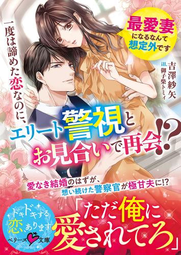 [ライトノベル]一度は諦めた恋なのに、エリート警視とお見合いで再会!? ～最愛妻になるなんて想定外です～ (全1冊)