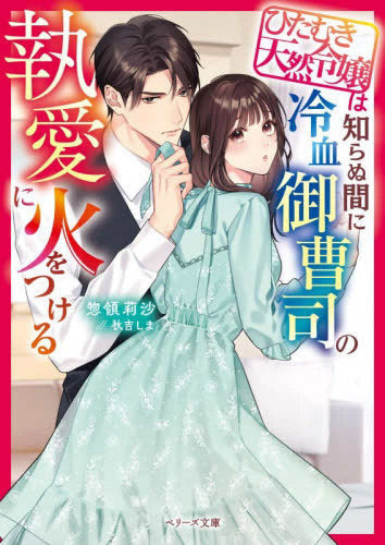 [ライトノベル]ひたむき天然令嬢は知らぬ間に冷血御曹司の執愛に火をつける (全1冊)