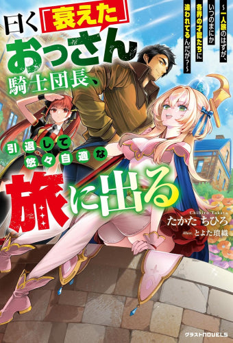 [ライトノベル]曰く「衰えた」おっさん騎士団長、引退して悠々自適な旅に出る～一人旅のはずが、いつのまにか各界の才能たちに追われてるんだが？～ (全1冊)