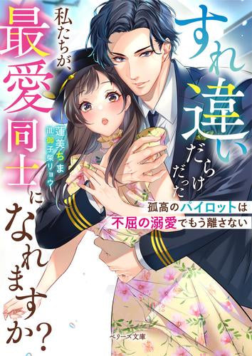 [ライトノベル]すれ違いだらけだった私たちが、最愛同士になれますか? ～孤高のパイロットは不屈の溺愛でもう離さない～ (全1冊)