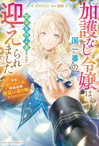 [ライトノベル]加護なし令嬢は、国一番の繁栄を呼ぶ妻として迎えられました～無能と捨てられた私、どうやら精霊との架け橋となっていたようです～ (全1冊)