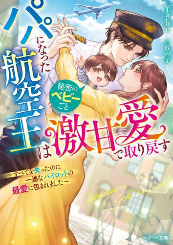 [ライトノベル]パパになった航空王は秘密のベビーごと激甘愛で取り戻す～すべてを失ったのに一途なパイロットの最愛に包まれました～ (全1冊)