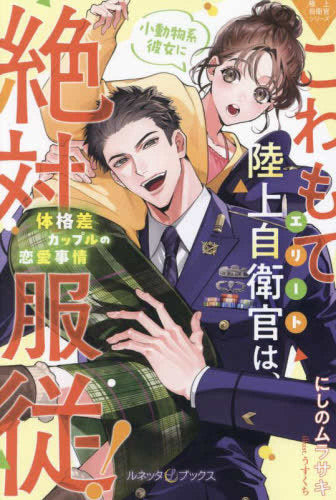 [ライトノベル]〈極上自衛官シリーズ〉こわもてエリート陸上自衛官は、小動物系彼女に絶対服従! ～体格差カップルの恋愛事情～ (全1冊)