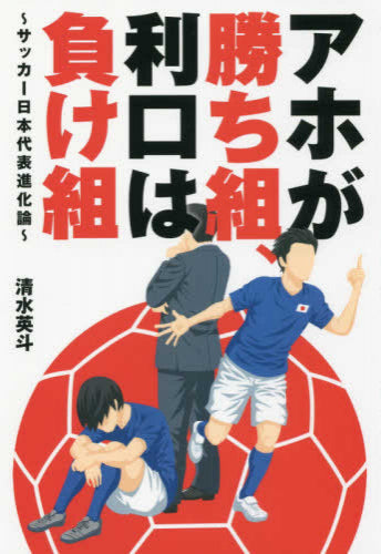 アホが勝ち組、利口は負け組～サッカー日本代表進化論～ (1巻 全巻)