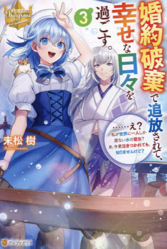 [ライトノベル]婚約破棄で追放されて、幸せな日々を過ごす。……え? 私が世界に一人しか居ない水の聖女? あ、今更泣きつかれても、知りませんけど? (全3冊)