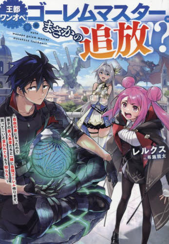 [ライトノベル]王都ワンオペゴーレムマスター。まさかの追放!? ～自由の身になったので弟子の美人勇者たちと一緒に最強ゴーレム作ります。戻ってこいと言われてももう知らん!～ (全1冊)